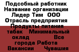 Подсобный работник › Название организации ­ Лидер Тим, ООО › Отрасль предприятия ­ Продукты питания, табак › Минимальный оклад ­ 33 000 - Все города Работа » Вакансии   . Чувашия респ.